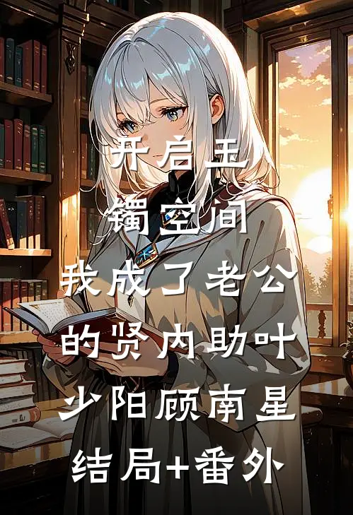 开启玉镯空间，我成了老公的贤内助叶少阳顾南星结局+番外
