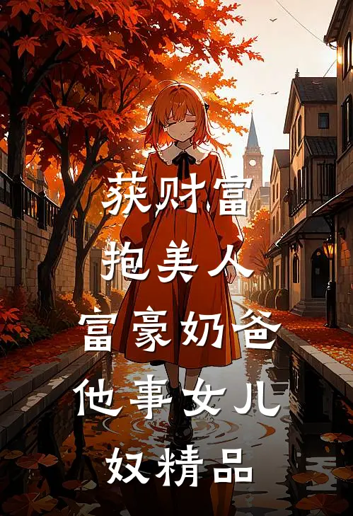 获财富，抱美人，富豪奶爸他事女儿奴精品