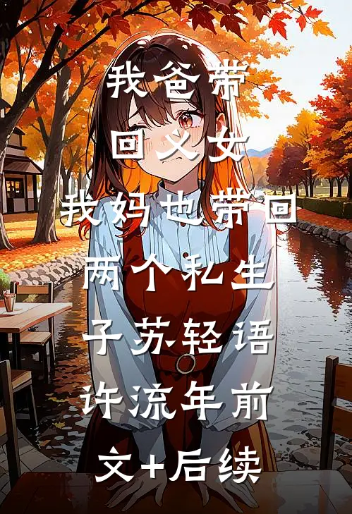我爸带回义女，我妈也带回两个私生子苏轻语许流年前文+后续