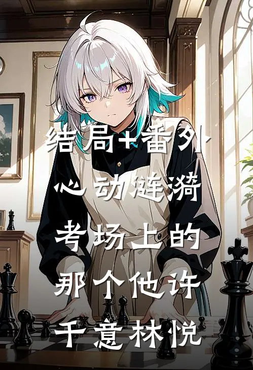 结局+番外心动涟漪:考场上的那个他许千意林悦