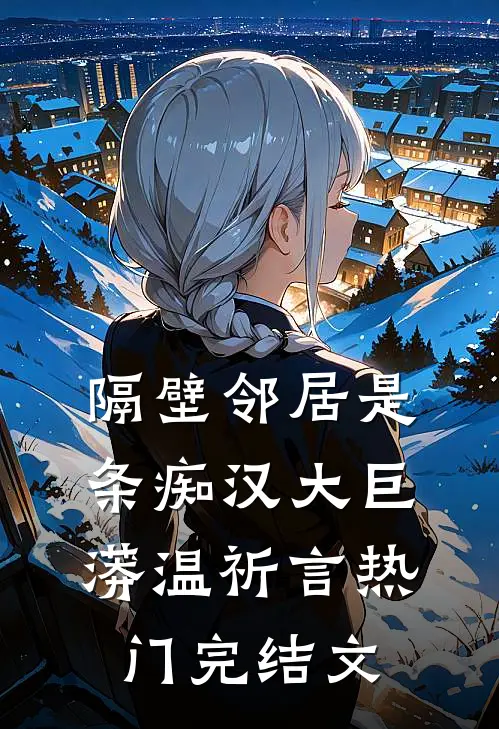 隔壁邻居是条痴汉大巨蟒温祈言热门完结文
