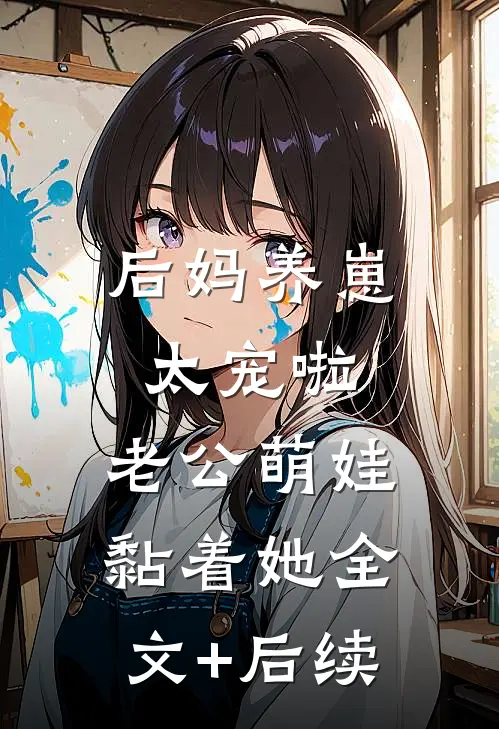 后妈养崽：太宠啦，老公萌娃黏着她全文+后续