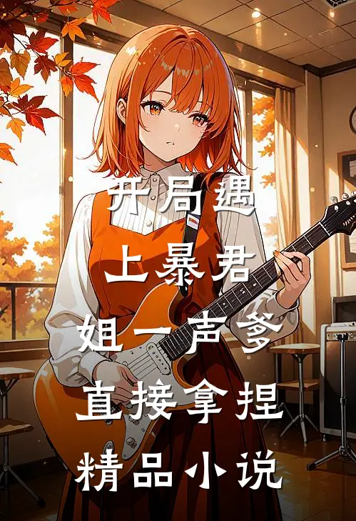 开局遇上暴君，姐一声爹直接拿捏精品小说