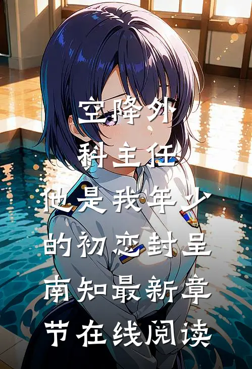 空降外科主任，他是我年少的初恋(封呈南知)最新章节在线阅读