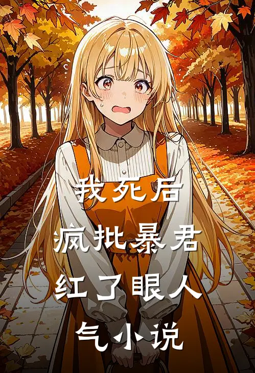 我死后，疯批暴君红了眼人气小说