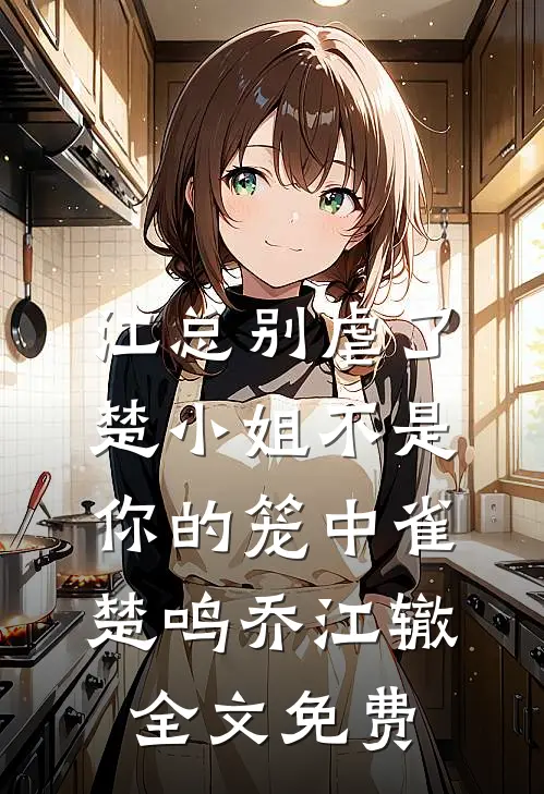 江总别虐了，楚小姐不是你的笼中雀楚鸣乔江辙全文免费