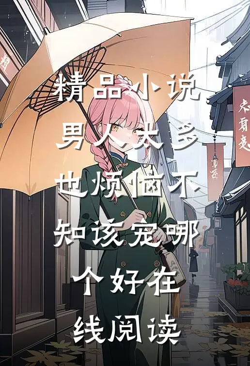 精品小说男人太多也烦恼不知该宠哪个好在线阅读