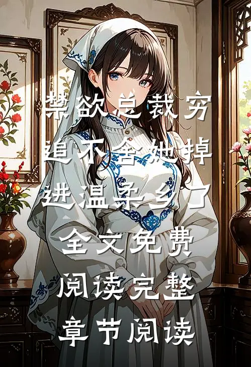 禁欲总裁穷追不舍她掉进温柔乡了全文免费阅读完整章节阅读