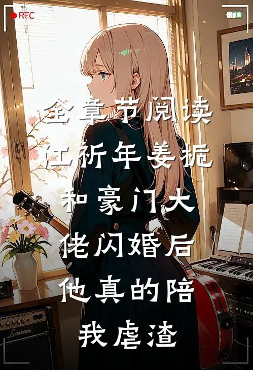 全章节阅读江祈年姜栀和豪门大佬闪婚后,他真的陪我虐渣