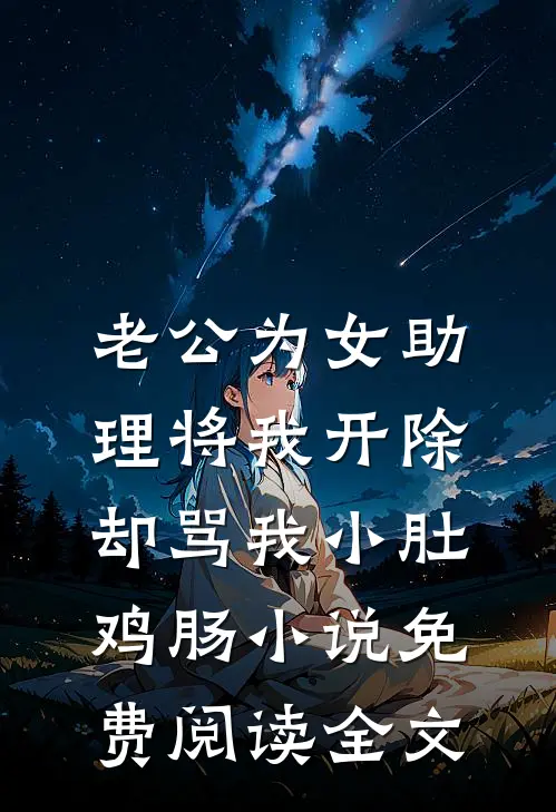 老公为女助理将我开除，却骂我小肚鸡肠小说免费阅读全文