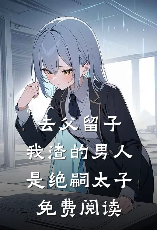 去父留子，我渣的男人是绝嗣太子免费阅读