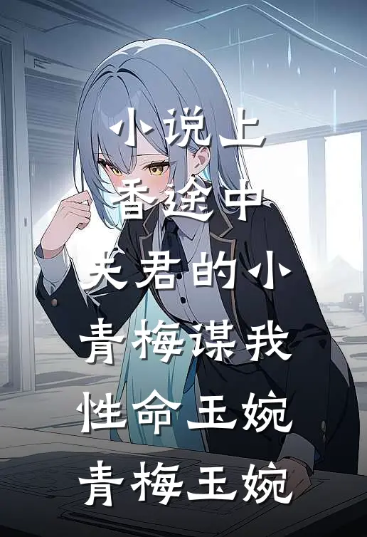 小说上香途中，夫君的小青梅谋我性命(玉婉青梅玉婉)