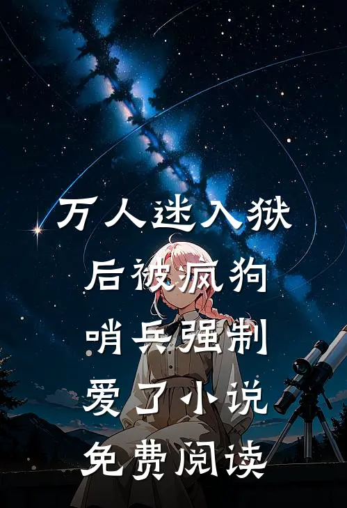 万人迷入狱后被疯狗哨兵强制爱了小说免费阅读
