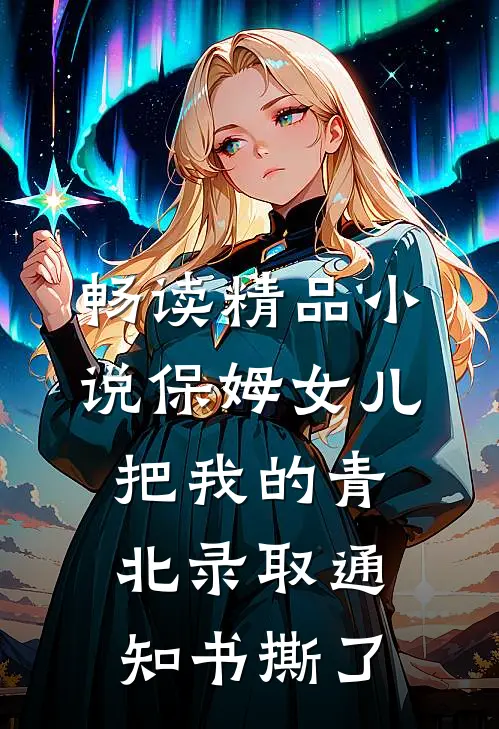 畅读精品小说保姆女儿把我的青北录取通知书撕了