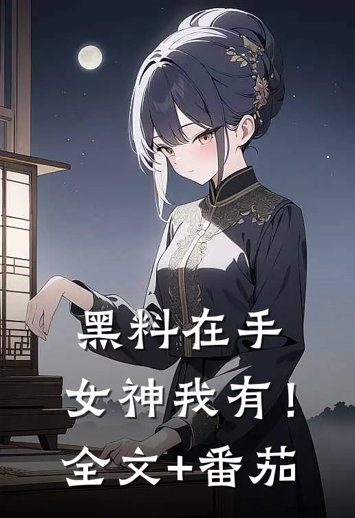 黑料在手，女神我有！全文+番茄