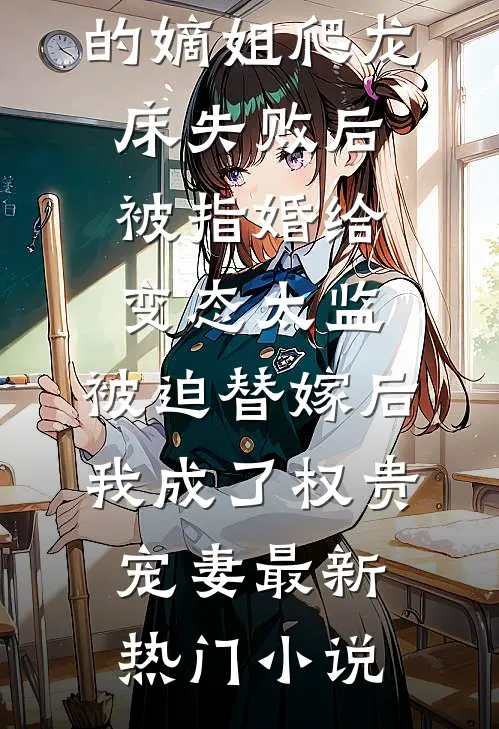 爱攀附权贵的嫡姐爬龙床失败后被指婚给变态太监，被迫替嫁后，我成了权贵宠妻最新热门小说