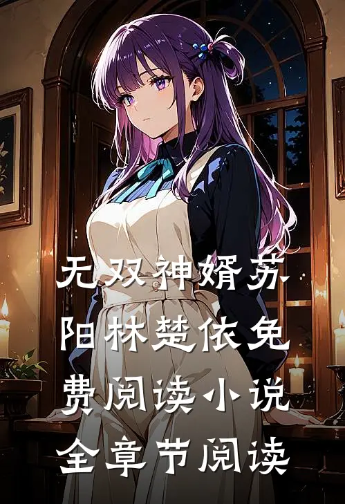 无双神婿苏阳林楚依免费阅读小说全章节阅读