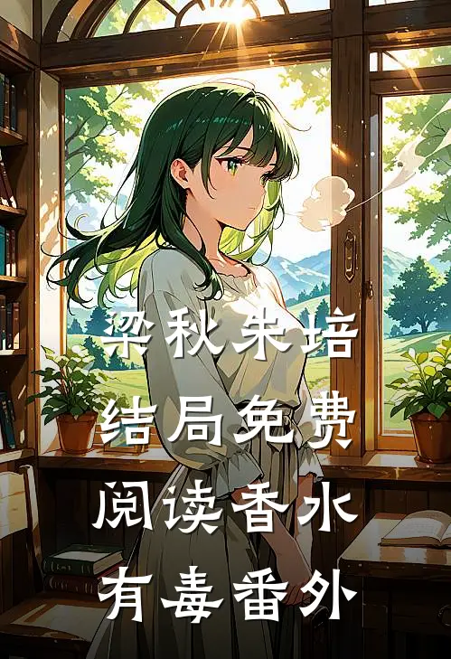 梁秋朱培结局免费阅读香水有毒番外