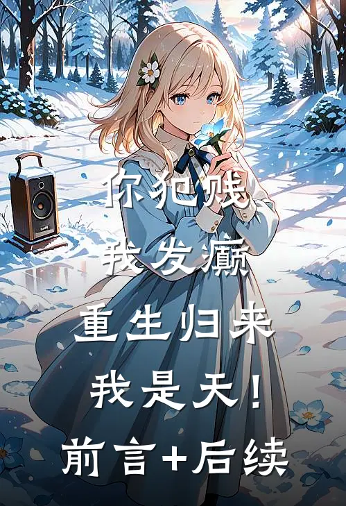 你犯贱，我发癫，重生归来我是天！前言+后续