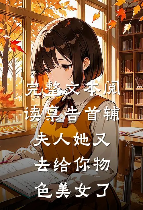 完整文本阅读禀告首辅，夫人她又去给你物色美女了
