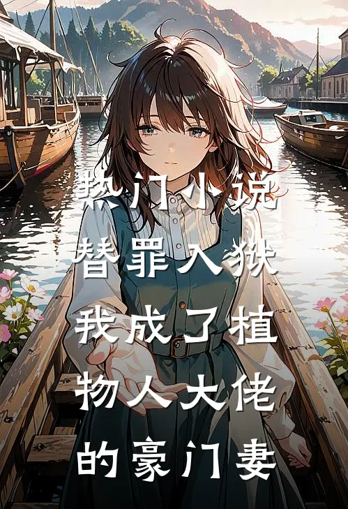 热门小说替罪入狱，我成了植物人大佬的豪门妻
