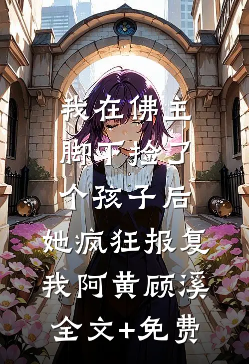 我在佛主脚下捡了个孩子后，她疯狂报复我阿黄顾溪全文+免费
