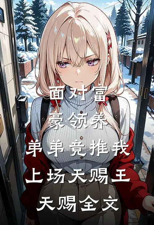 面对富豪领养，弟弟竟推我上场天赐王天赐全文