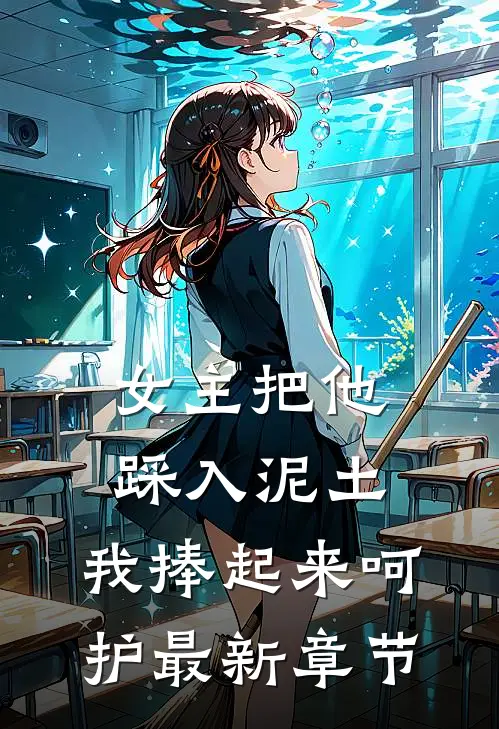 女主把他踩入泥土，我捧起来呵护最新章节