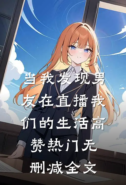 当我发现男友在直播我们的生活高赞热门无删减全文