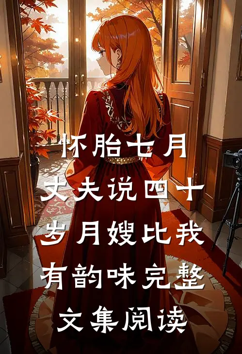 怀胎七月，丈夫说四十岁月嫂比我有韵味完整文集阅读