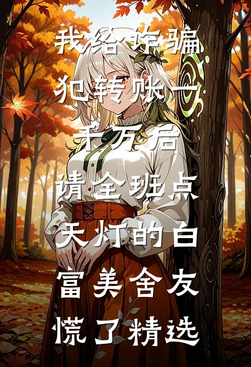 我给诈骗犯转账一千万后，请全班点天灯的白富美舍友慌了精选