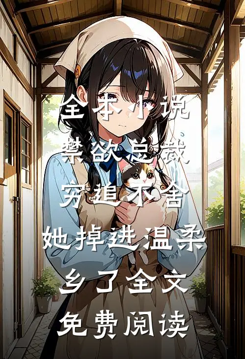 全本小说禁欲总裁穷追不舍,她掉进温柔乡了全文免费阅读