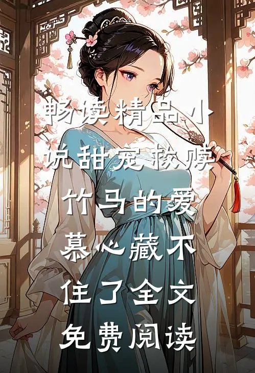畅读精品小说甜宠救赎:竹马的爱慕心藏不住了全文免费阅读
