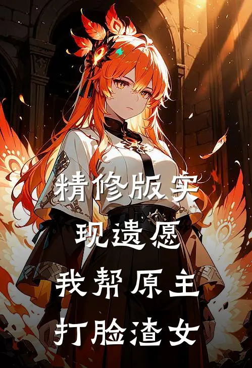 精修版实现遗愿，我帮原主打脸渣女