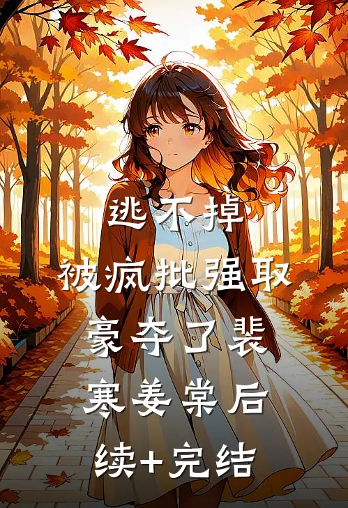 逃不掉，被疯批强取豪夺了裴寒姜棠后续+完结
