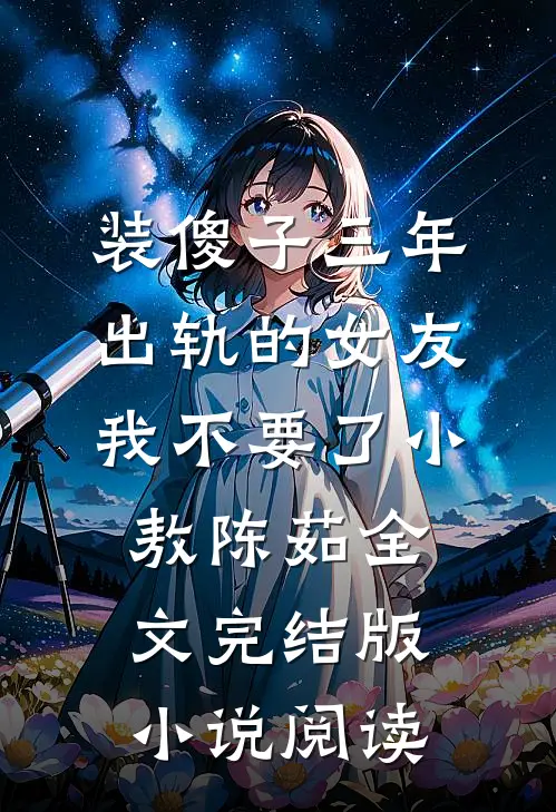 装傻子三年，出轨的女友我不要了小敖陈茹全文完结版小说阅读