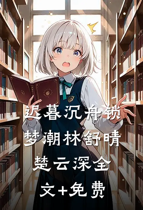 迟暮沉舟锁梦潮林舒晴楚云深全文+免费