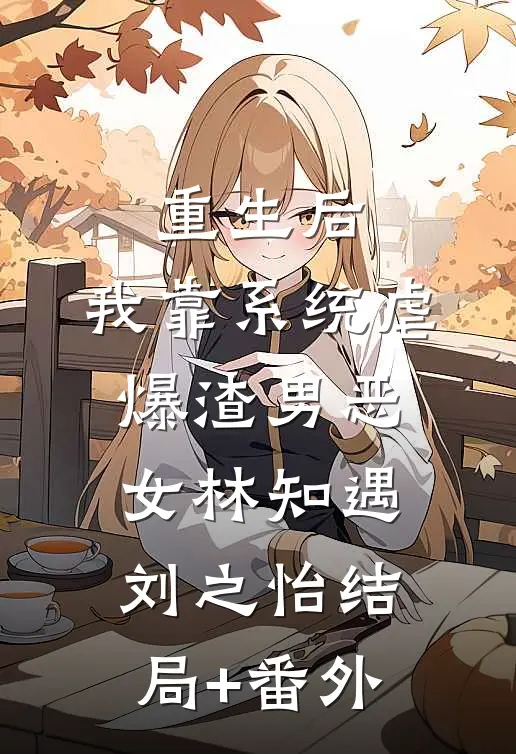 重生后，我靠系统虐爆渣男恶女林知遇刘之怡结局+番外