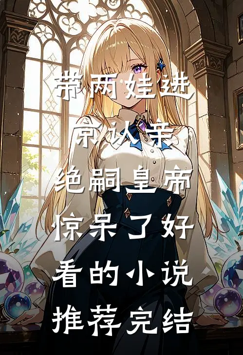 带两娃进京认亲，绝嗣皇帝惊呆了好看的小说推荐完结