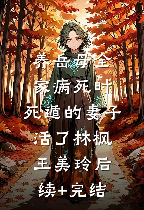 养岳母全家病死时，死遁的妻子活了林枫王美玲后续+完结