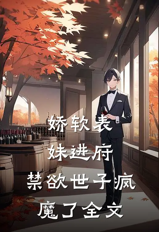 娇软表妹进府：禁欲世子疯魔了全文