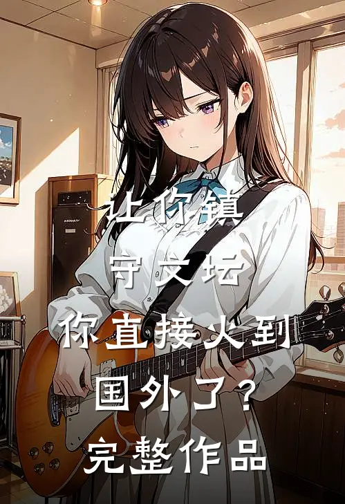 让你镇守文坛，你直接火到国外了？完整作品