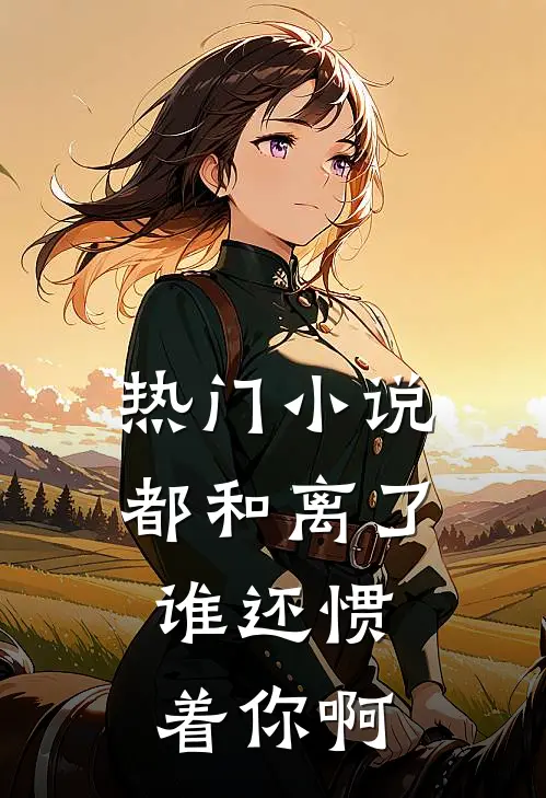 热门小说都和离了，谁还惯着你啊
