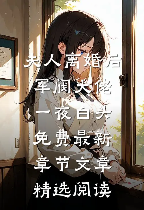 夫人离婚后军阀大佬一夜白头免费最新章节文章精选阅读