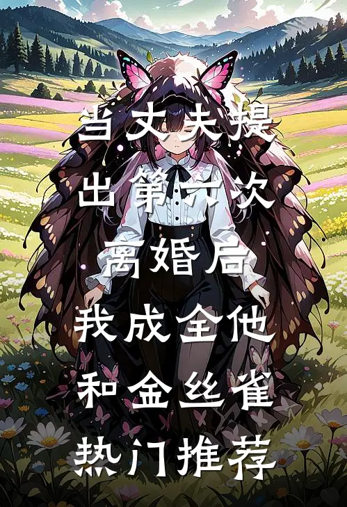 当丈夫提出第六次离婚后，我成全他和金丝雀热门推荐