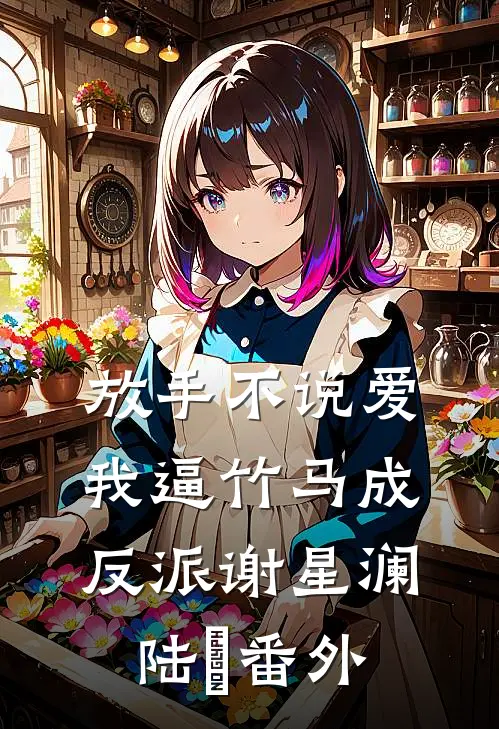 放手不说爱，我逼竹马成反派谢星澜陆璟 番外