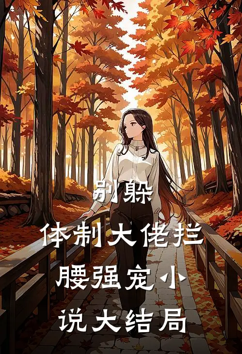 别躲，体制大佬拦腰强宠小说大结局