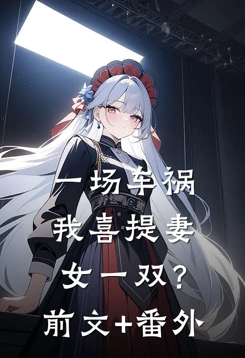 一场车祸，我喜提妻女一双？前文+番外