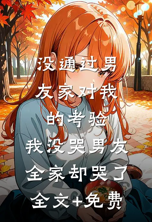 没通过男友家对我的考验，我没哭男友全家却哭了全文+免费