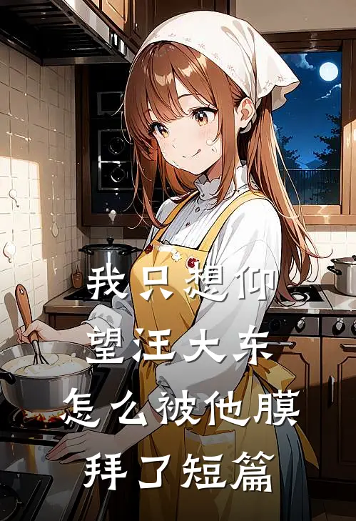 我只想仰望汪大东，怎么被他膜拜了短篇
